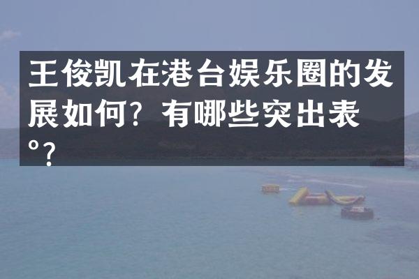 王俊凯在港台娱乐圈的发展如何？有哪些突出表现？