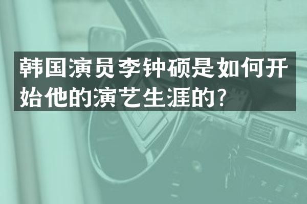 韩国演员李钟硕是如何开始他的演艺生涯的？