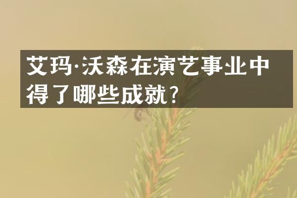 艾玛·沃森在演艺事业中取得了哪些成就？