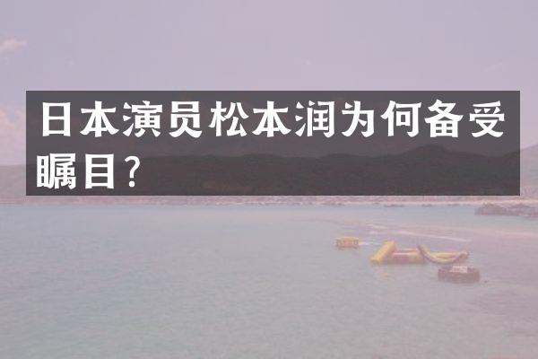 日本演员松本润为何备受瞩目？