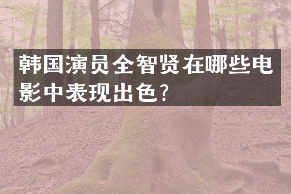 韩国演员全智贤在哪些电影中表现出色？