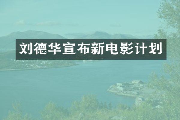 刘德华宣布新电影计划