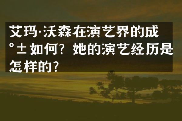 艾玛·沃森在演艺界的成就如何？她的演艺经历是怎样的？