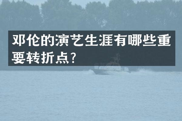 的演艺生涯有哪些重要转折点？