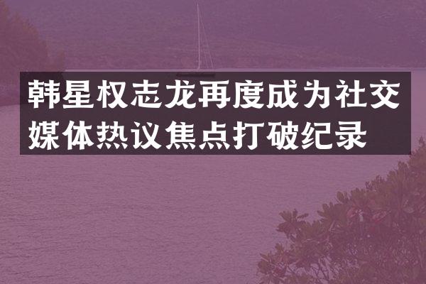 韩星再度成为社交媒体热议焦点打破纪录