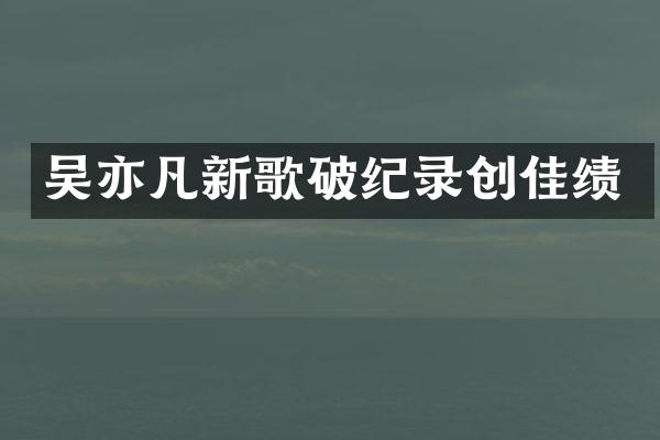 吴亦凡新歌破纪录创佳绩