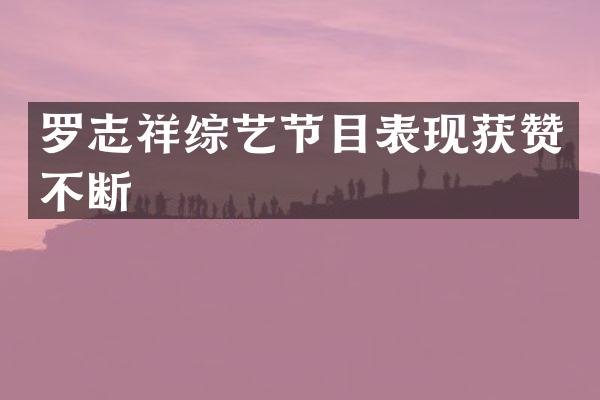 罗志祥综艺节目表现获赞不断