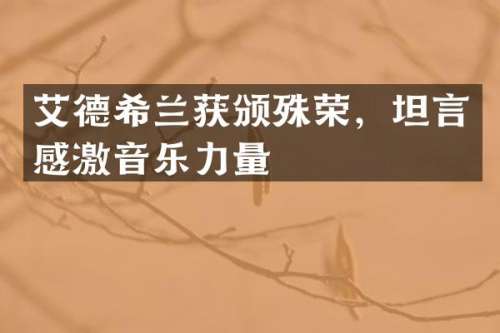 艾德希兰获颁殊荣，坦言感激音乐力量