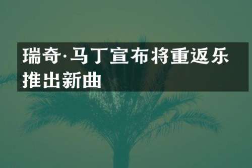 瑞奇·马丁宣布将重返乐坛推出新曲
