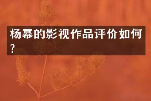 杨幂的影视作品评价如何？
