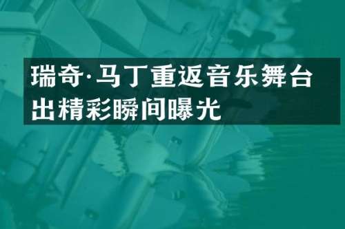 瑞奇·马丁重返音乐舞台演出精彩瞬间曝光