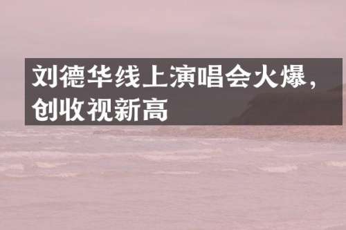 刘德华线上演唱会火爆，创收视新高