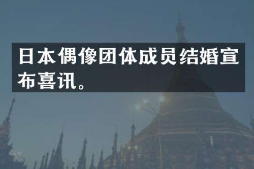 日本偶像团体成员结婚宣布喜讯。