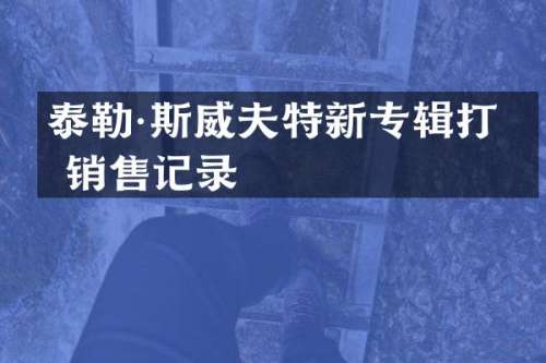 泰勒·斯威夫特新专辑打破销售记录