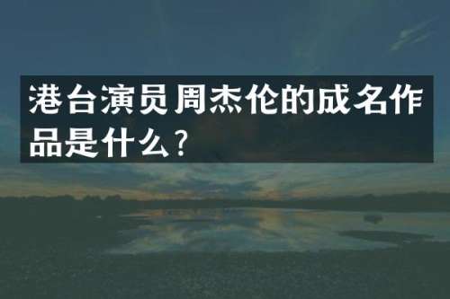 港台演员周杰伦的成名作品是什么？