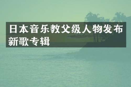 日本音乐教父级人物发布新歌专辑
