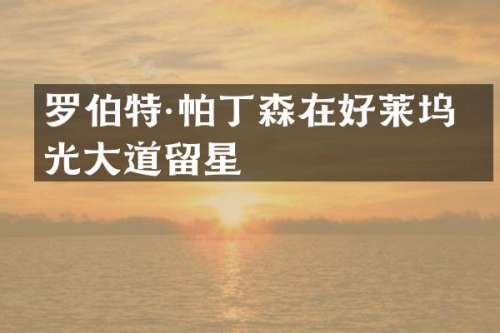罗伯特·帕丁森在好莱坞星光大道留星