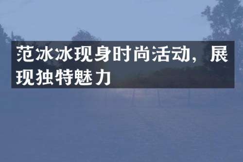 现身时尚活动，展现独特魅力