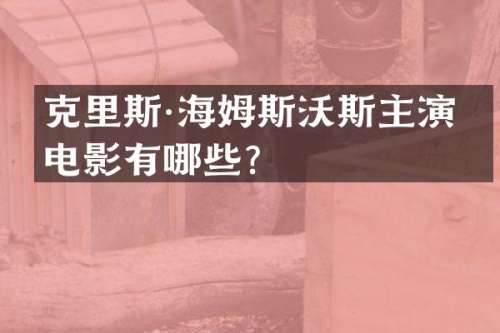 克里斯·海姆斯沃斯主演的电影有哪些？