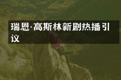 瑞恩·高斯林新剧热播引热议