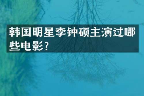 韩国明星李钟硕主演过哪些电影？