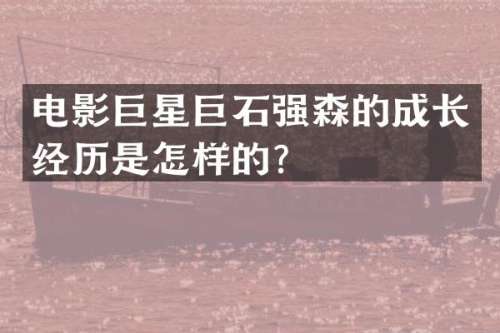 电影巨星巨石强森的成长经历是怎样的？