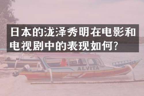 日本的泷泽秀明在电影和电视剧中的表现如何？