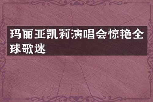玛丽亚凯莉演唱会惊艳全球歌迷