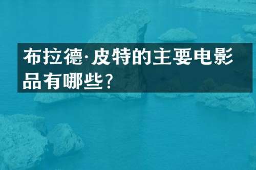 布拉德·皮特的主要电影作品有哪些？