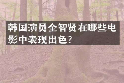 韩国演员全智贤在哪些电影中表现出色？