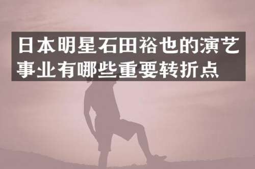 日本明星石田裕也的演艺事业有哪些重要转折点？