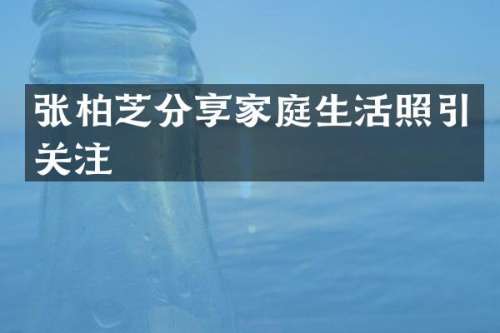 张柏芝分享家庭生活照引关注