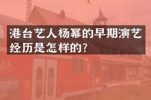 港台艺人杨幂的早期演艺经历是怎样的？