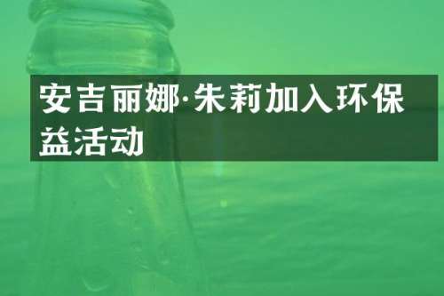 安吉丽娜·朱莉加入环保公益活动