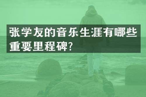 张学友的音乐生涯有哪些重要里程碑？