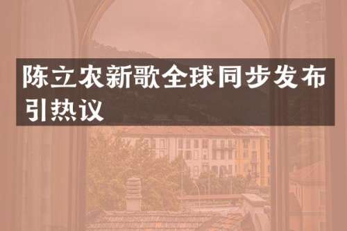 陈立农新歌全球同步发布引热议