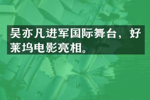 吴亦凡进军国际舞台，好莱坞电影亮相。
