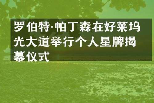 罗伯特·帕丁森在好莱坞星光大道举行个人星牌揭幕仪式