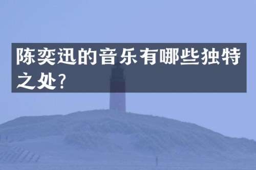 陈奕迅的音乐有哪些独特之处？
