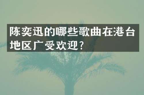 陈奕迅的哪些歌曲在港台地区广受欢迎？