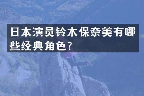 日本演员铃木保有哪些经典角色？