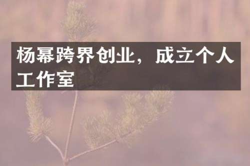 杨幂跨界创业，成立个人工作室