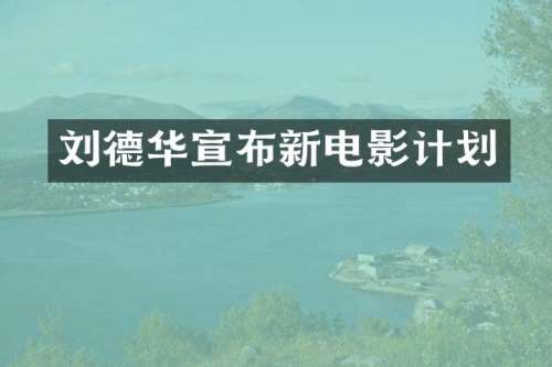 刘德华宣布新电影计划