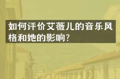 如何评价艾薇儿的音乐风格和她的影响？