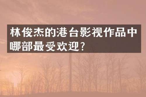 林俊杰的港台影视作品中哪部最受欢迎？