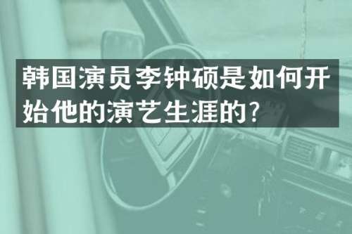 韩国演员李钟硕是如何开始他的演艺生涯的？
