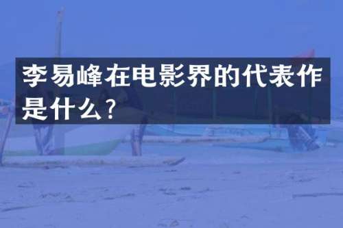 李易峰在电影界的代表作是什么？