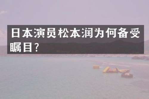 日本演员松本润为何备受瞩目？