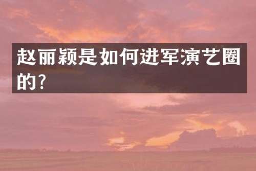 赵丽颖是如何进军演艺圈的？