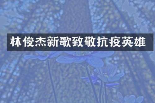 林俊杰新歌致敬抗疫英雄
